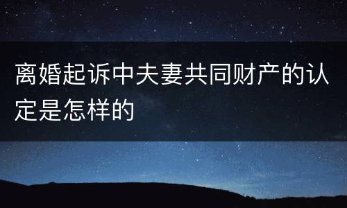 离婚起诉中夫妻共同财产的认定是怎样的