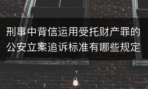 刑事中背信运用受托财产罪的公安立案追诉标准有哪些规定