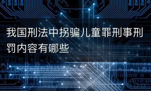 我国刑法中拐骗儿童罪刑事刑罚内容有哪些
