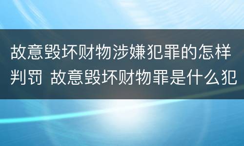 故意毁坏财物涉嫌犯罪的怎样判罚 故意毁坏财物罪是什么犯罪类型