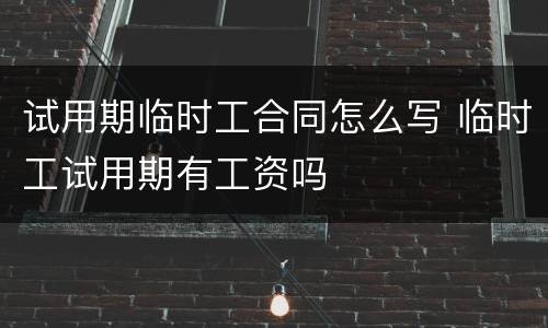 试用期临时工合同怎么写 临时工试用期有工资吗