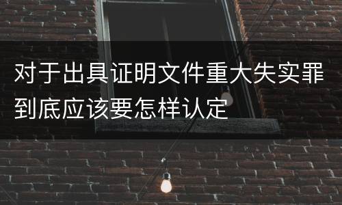 对于出具证明文件重大失实罪到底应该要怎样认定