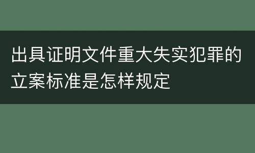 出具证明文件重大失实犯罪的立案标准是怎样规定