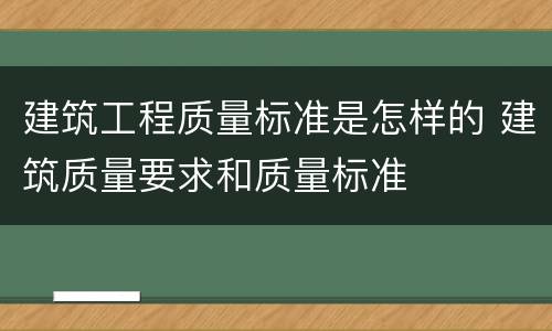 建筑工程质量标准是怎样的 建筑质量要求和质量标准
