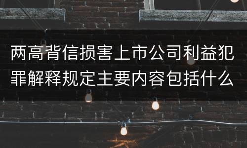 两高背信损害上市公司利益犯罪解释规定主要内容包括什么