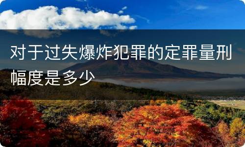 对于过失爆炸犯罪的定罪量刑幅度是多少