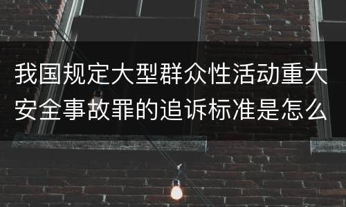 我国规定大型群众性活动重大安全事故罪的追诉标准是怎么样规定