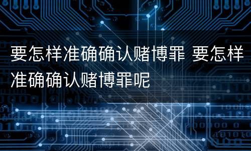 要怎样准确确认赌博罪 要怎样准确确认赌博罪呢