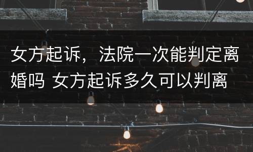 女方起诉，法院一次能判定离婚吗 女方起诉多久可以判离