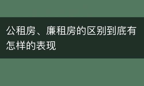 公租房、廉租房的区别到底有怎样的表现