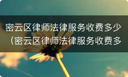 密云区律师法律服务收费多少（密云区律师法律服务收费多少一个月）