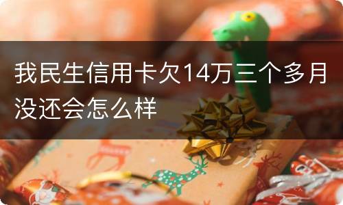 我民生信用卡欠14万三个多月没还会怎么样
