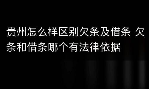 贵州怎么样区别欠条及借条 欠条和借条哪个有法律依据
