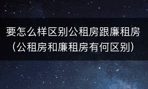 要怎么样区别公租房跟廉租房（公租房和廉租房有何区别）