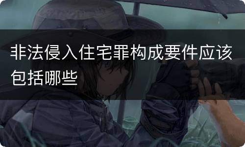 非法侵入住宅罪构成要件应该包括哪些