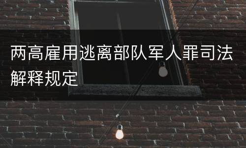 两高雇用逃离部队军人罪司法解释规定