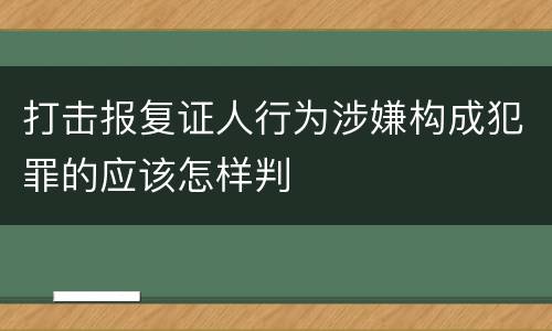 打击报复证人行为涉嫌构成犯罪的应该怎样判