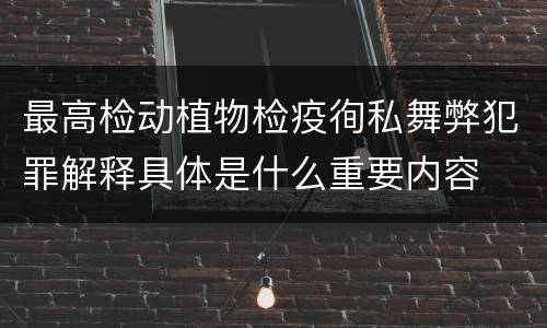 最高检动植物检疫徇私舞弊犯罪解释具体是什么重要内容
