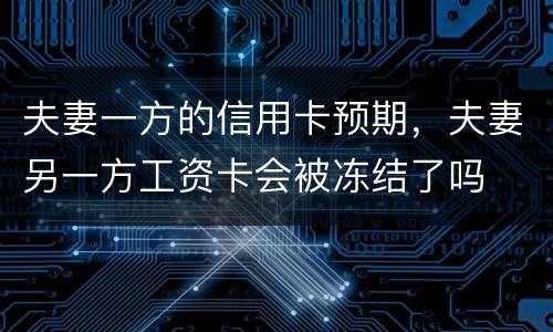 夫妻一方的信用卡预期，夫妻另一方工资卡会被冻结了吗