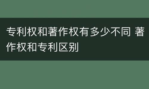专利权和著作权有多少不同 著作权和专利区别