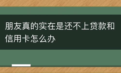 朋友真的实在是还不上贷款和信用卡怎么办