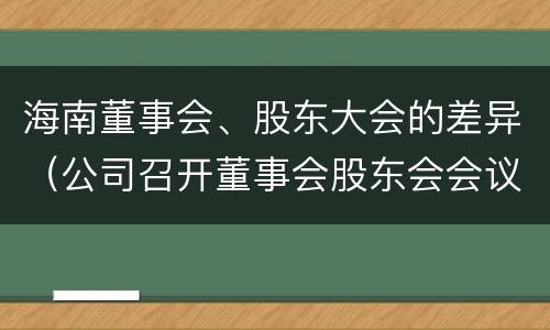 海南董事会、股东大会的差异（公司召开董事会股东会会议）