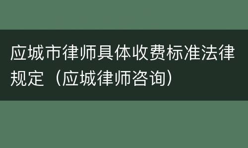 应城市律师具体收费标准法律规定（应城律师咨询）