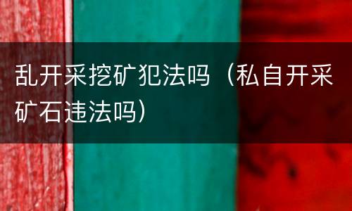 乱开采挖矿犯法吗（私自开采矿石违法吗）