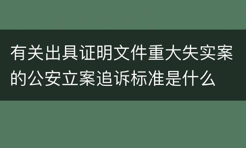 有关出具证明文件重大失实案的公安立案追诉标准是什么