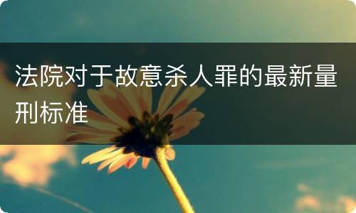 法院对于故意杀人罪的最新量刑标准