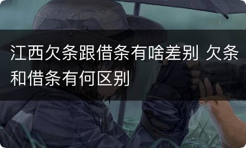 江西欠条跟借条有啥差别 欠条和借条有何区别