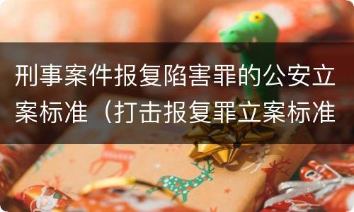 刑事案件报复陷害罪的公安立案标准（打击报复罪立案标准）