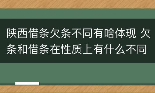 陕西借条欠条不同有啥体现 欠条和借条在性质上有什么不同