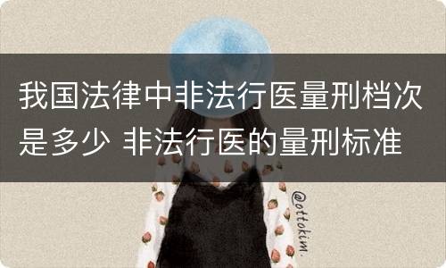 我国法律中非法行医量刑档次是多少 非法行医的量刑标准