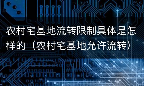农村宅基地流转限制具体是怎样的（农村宅基地允许流转）
