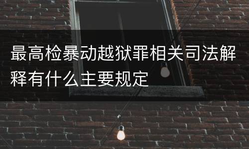 最高检暴动越狱罪相关司法解释有什么主要规定