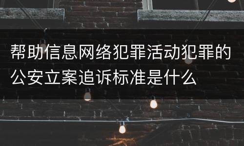 帮助信息网络犯罪活动犯罪的公安立案追诉标准是什么