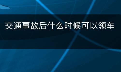 交通事故后什么时候可以领车