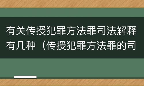 有关传授犯罪方法罪司法解释有几种（传授犯罪方法罪的司法解释）