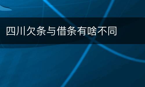 四川欠条与借条有啥不同