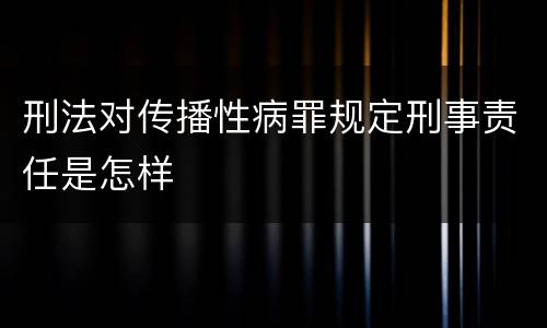 刑法对传播性病罪规定刑事责任是怎样