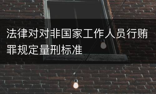 法律对对非国家工作人员行贿罪规定量刑标准