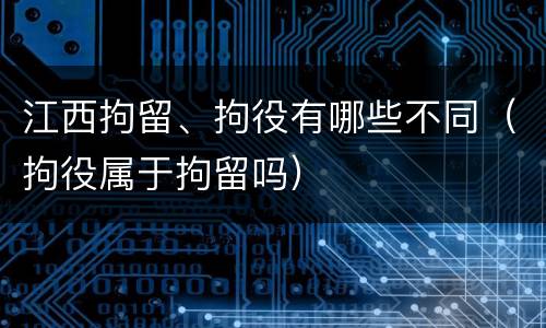 江西拘留、拘役有哪些不同（拘役属于拘留吗）