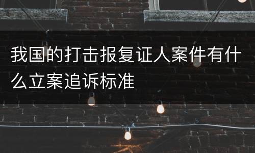 我国的打击报复证人案件有什么立案追诉标准