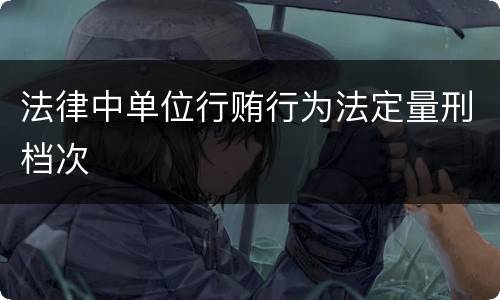 法律中单位行贿行为法定量刑档次