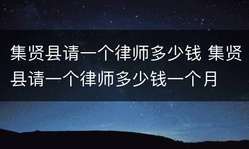 集贤县请一个律师多少钱 集贤县请一个律师多少钱一个月