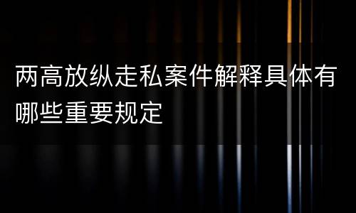 两高放纵走私案件解释具体有哪些重要规定
