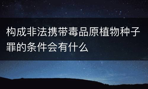 构成非法携带毒品原植物种子罪的条件会有什么