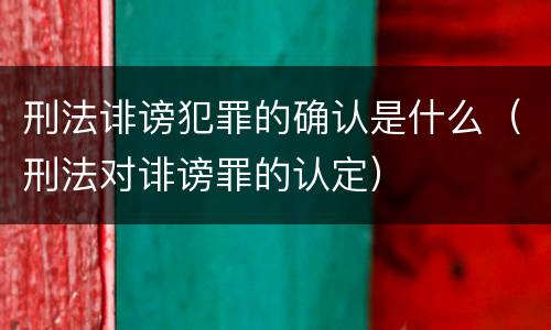 刑法诽谤犯罪的确认是什么（刑法对诽谤罪的认定）