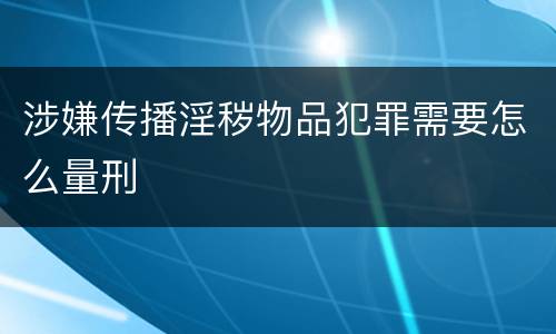 涉嫌传播淫秽物品犯罪需要怎么量刑